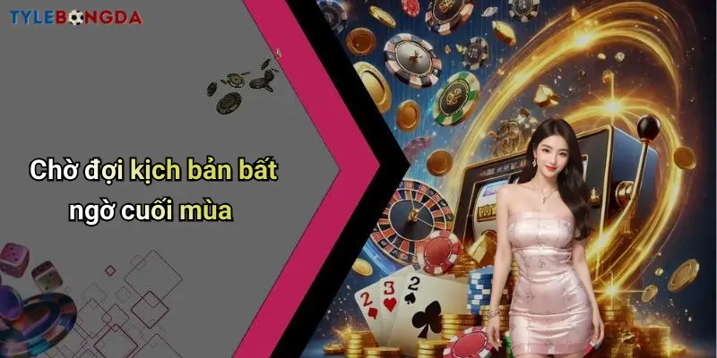 Chờ đợi kịch bản bất ngờ cuối mùa