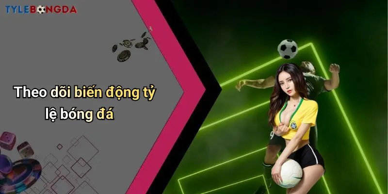 Theo dõi biến động tỷ lệ bóng đá