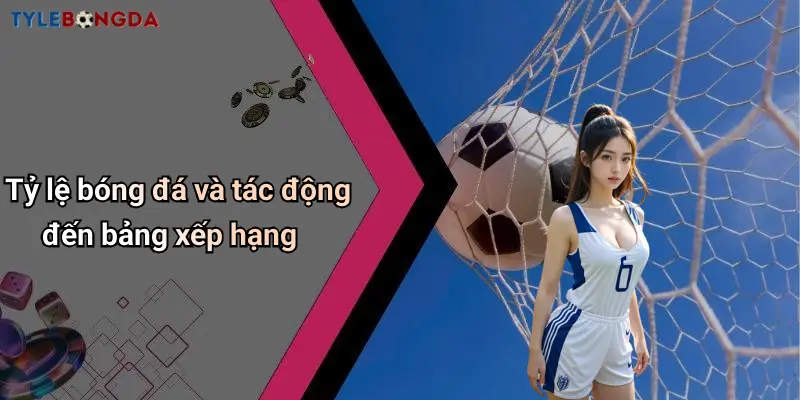 Tỷ lệ bóng đá và tác động đến bảng xếp hạng