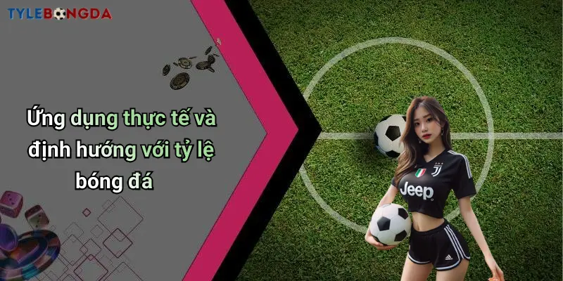Ứng dụng thực tế và định hướng với tỷ lệ bóng đá