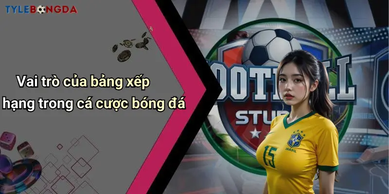 Vai trò của bảng xếp hạng trong cá cược bóng đá