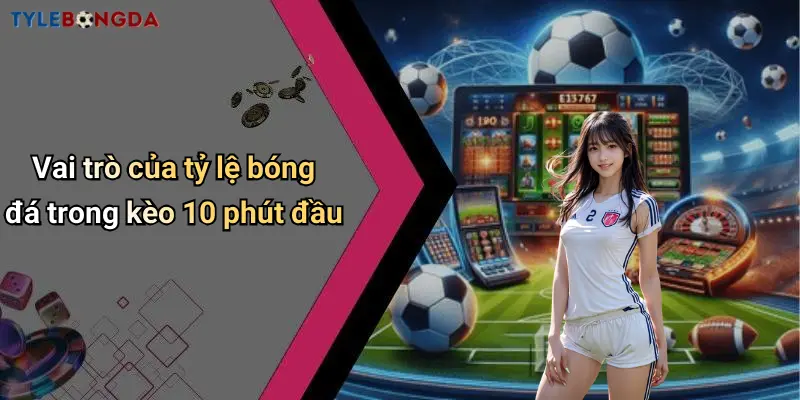 Vai trò của tỷ lệ bóng đá trong kèo 10 phút đầu