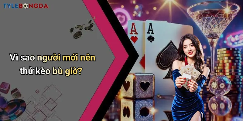 Vì sao người mới nên thử kèo bù giờ?