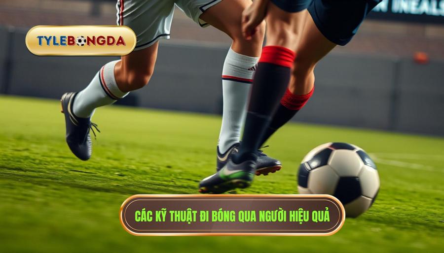 Các kỹ thuật đi bóng qua người hiệu quả