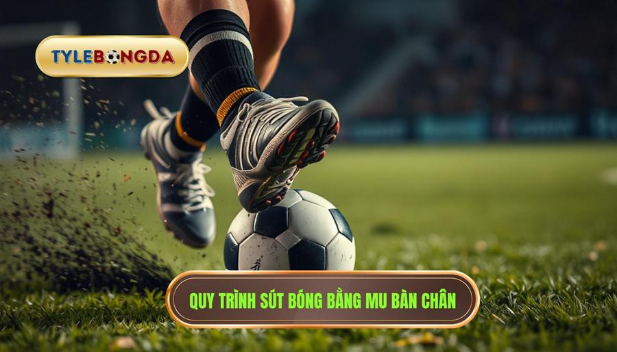 Quy trình sút bóng bằng mu bàn chân