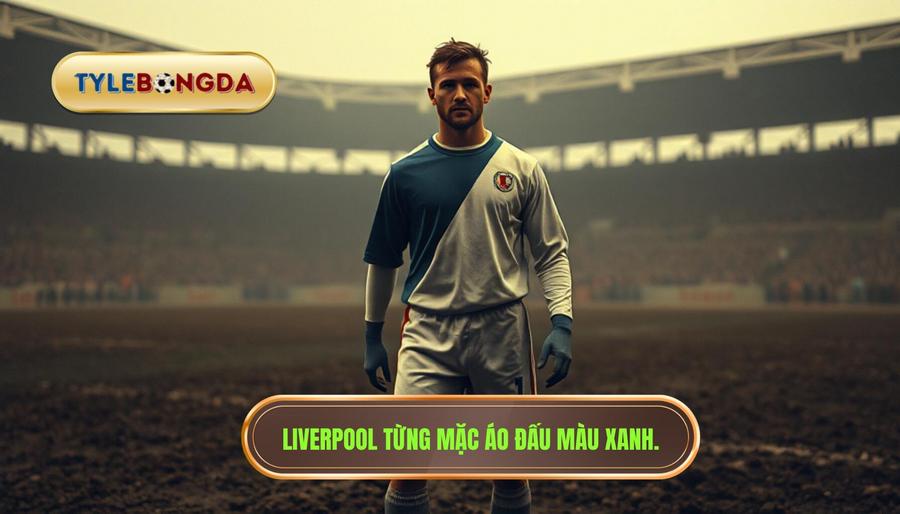 Nguồn gốc lịch sử: Liverpool từng mặc áo màu... xanh?