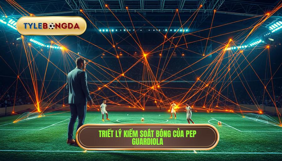 Triết lý kiểm soát bóng tuyệt đối của Pep Guardiola